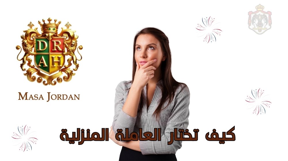 اختيار العاملة المنزلية المناسبة لاحتياجات العائلة في الأردن